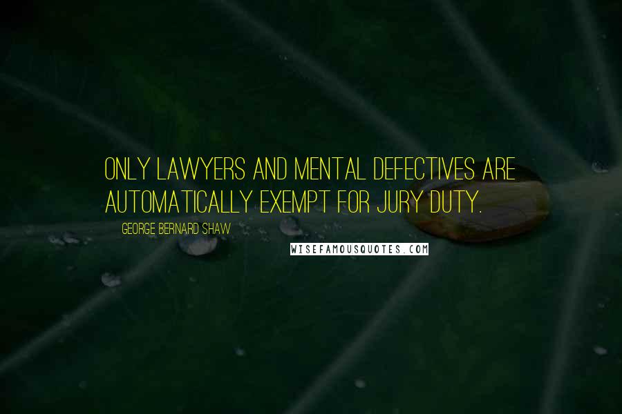 George Bernard Shaw Quotes: Only Lawyers and mental defectives are automatically exempt for jury duty.