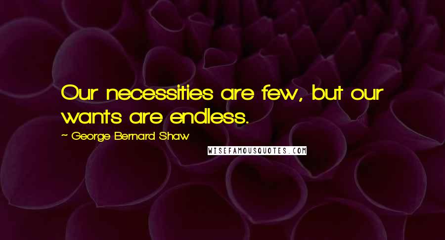 George Bernard Shaw Quotes: Our necessities are few, but our wants are endless.