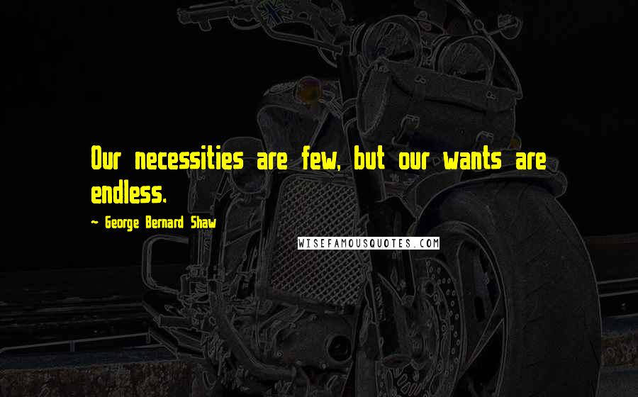 George Bernard Shaw Quotes: Our necessities are few, but our wants are endless.