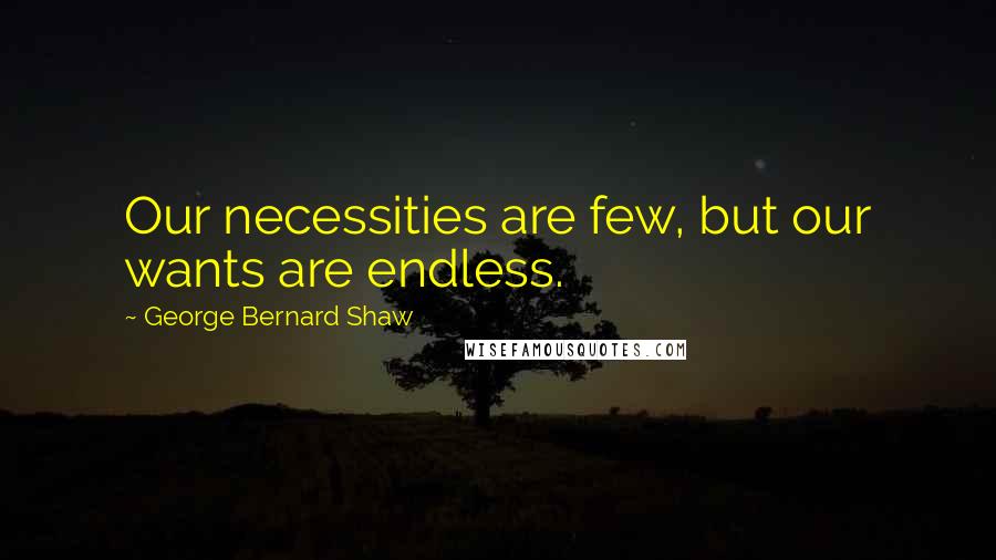 George Bernard Shaw Quotes: Our necessities are few, but our wants are endless.