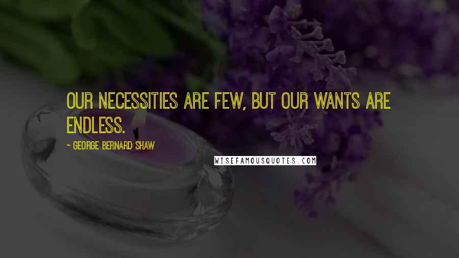 George Bernard Shaw Quotes: Our necessities are few, but our wants are endless.