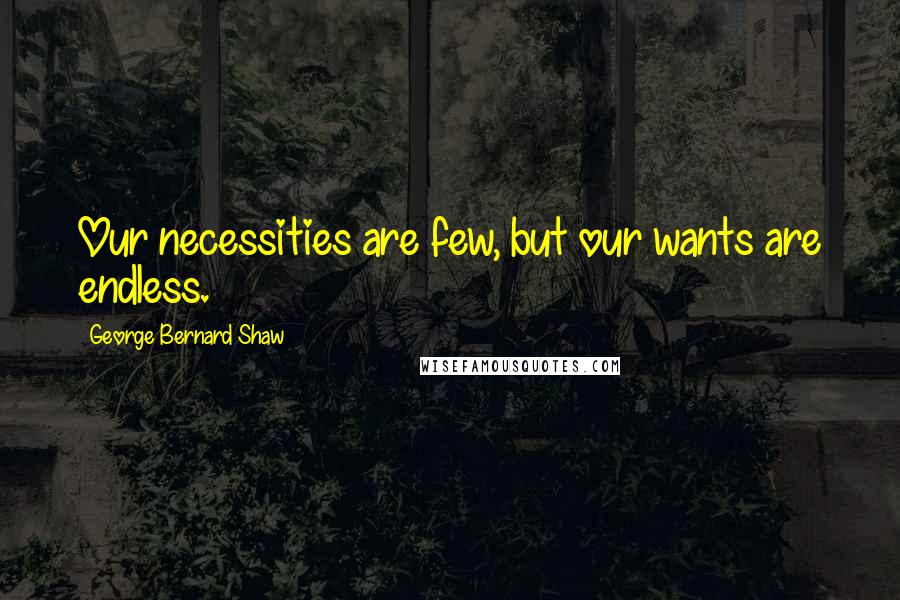 George Bernard Shaw Quotes: Our necessities are few, but our wants are endless.