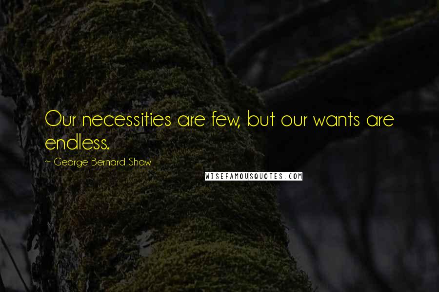 George Bernard Shaw Quotes: Our necessities are few, but our wants are endless.