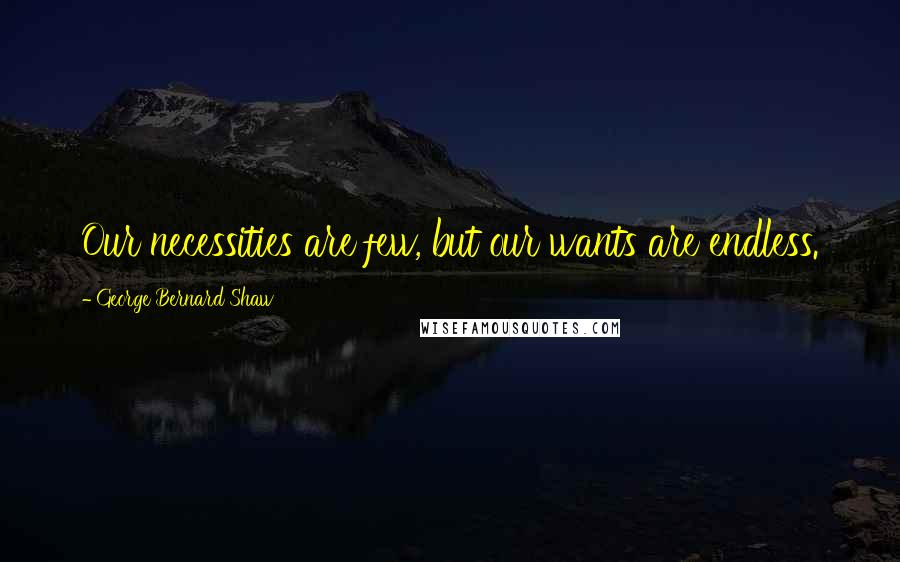 George Bernard Shaw Quotes: Our necessities are few, but our wants are endless.