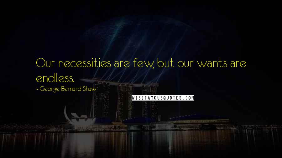 George Bernard Shaw Quotes: Our necessities are few, but our wants are endless.