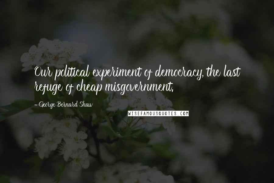 George Bernard Shaw Quotes: Our political experiment of democracy, the last refuge of cheap misgovernment.