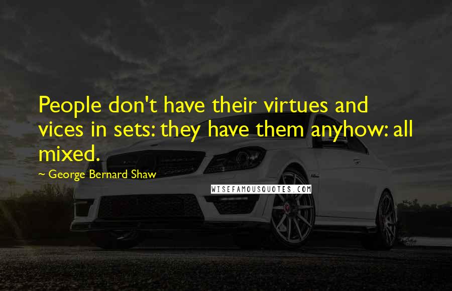 George Bernard Shaw Quotes: People don't have their virtues and vices in sets: they have them anyhow: all mixed.