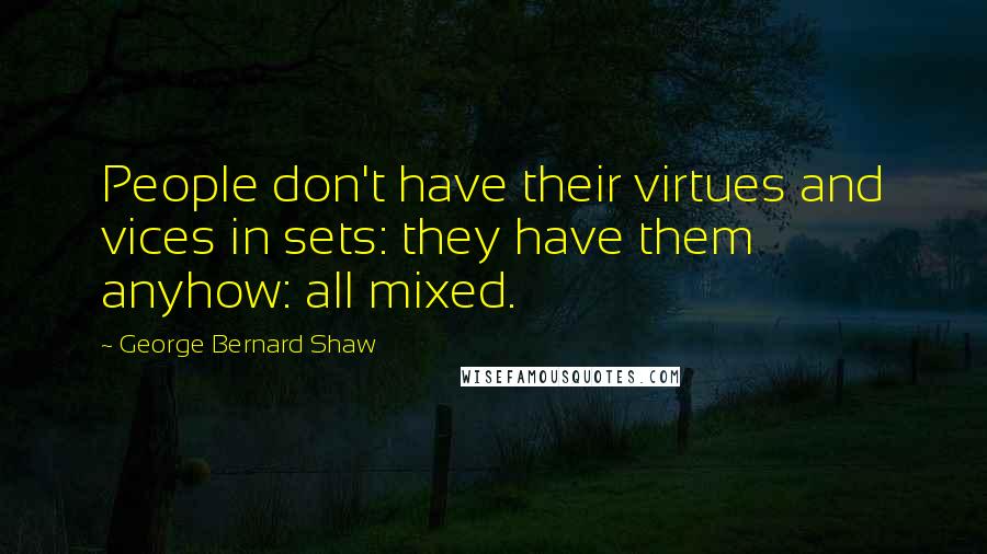 George Bernard Shaw Quotes: People don't have their virtues and vices in sets: they have them anyhow: all mixed.