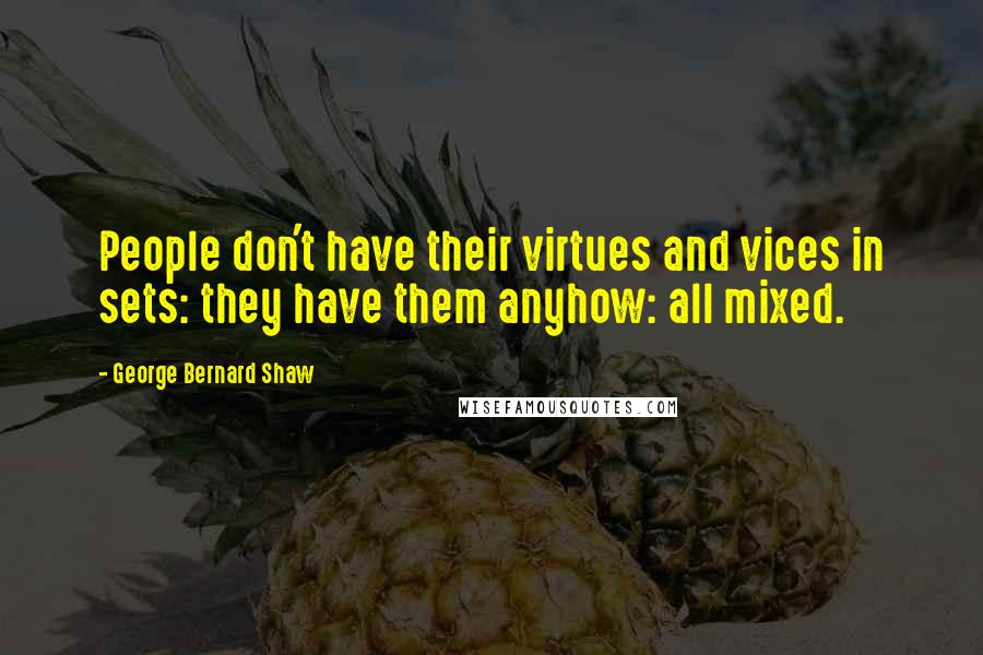 George Bernard Shaw Quotes: People don't have their virtues and vices in sets: they have them anyhow: all mixed.