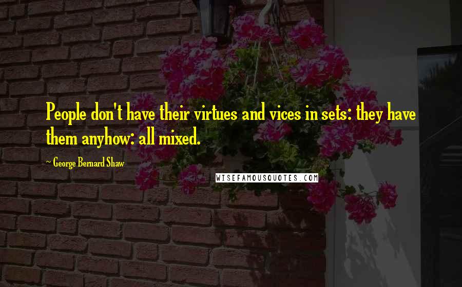 George Bernard Shaw Quotes: People don't have their virtues and vices in sets: they have them anyhow: all mixed.