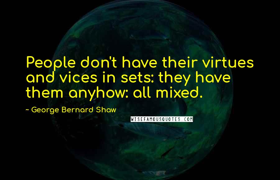 George Bernard Shaw Quotes: People don't have their virtues and vices in sets: they have them anyhow: all mixed.