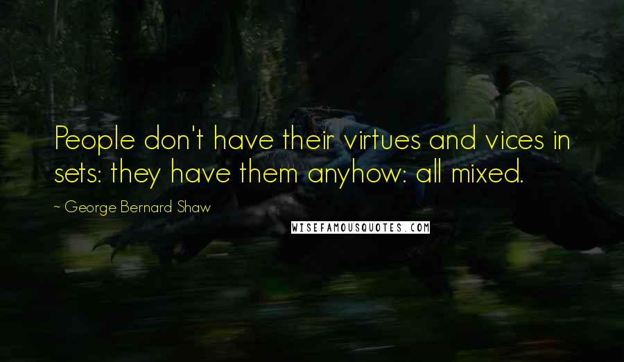 George Bernard Shaw Quotes: People don't have their virtues and vices in sets: they have them anyhow: all mixed.