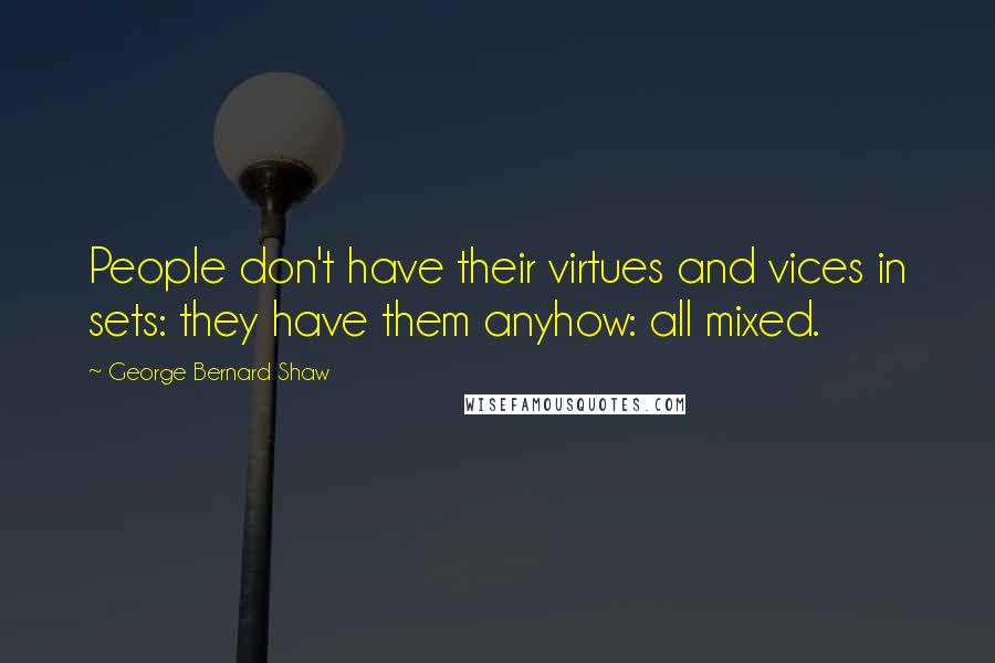 George Bernard Shaw Quotes: People don't have their virtues and vices in sets: they have them anyhow: all mixed.