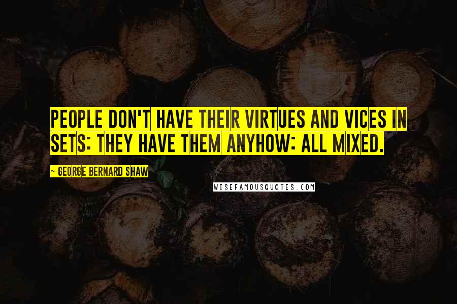 George Bernard Shaw Quotes: People don't have their virtues and vices in sets: they have them anyhow: all mixed.