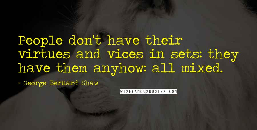 George Bernard Shaw Quotes: People don't have their virtues and vices in sets: they have them anyhow: all mixed.