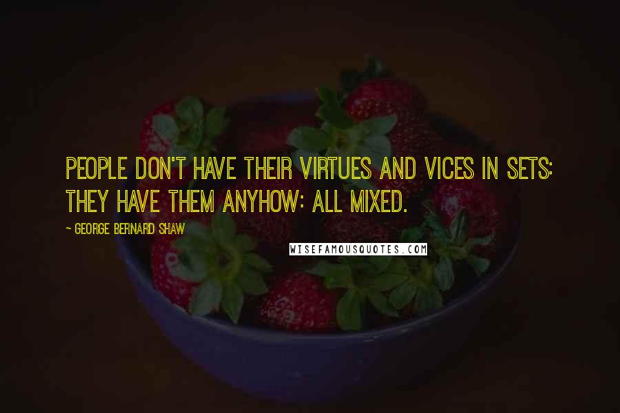 George Bernard Shaw Quotes: People don't have their virtues and vices in sets: they have them anyhow: all mixed.