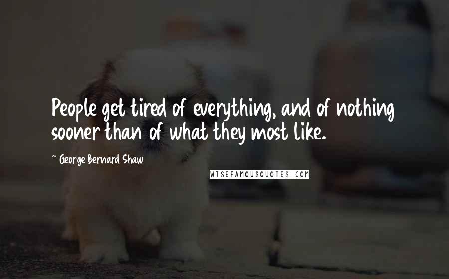 George Bernard Shaw Quotes: People get tired of everything, and of nothing sooner than of what they most like.