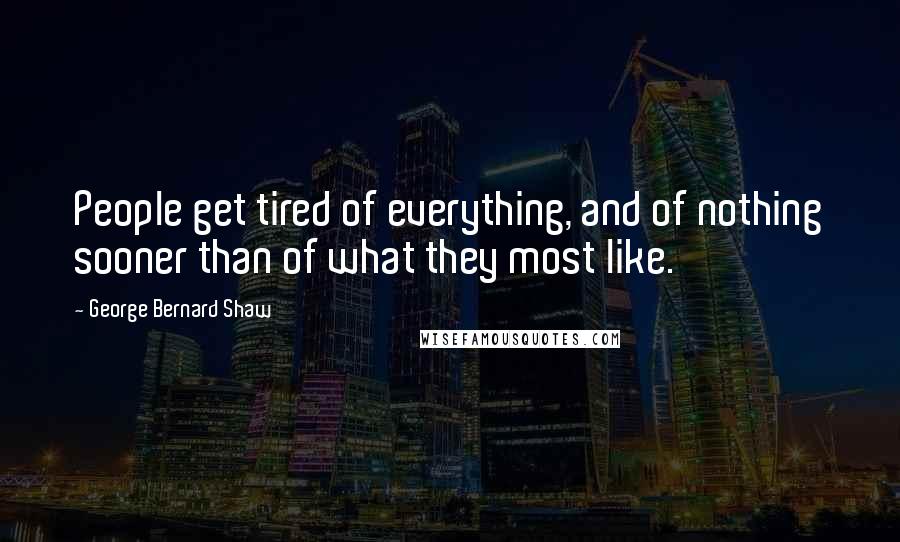 George Bernard Shaw Quotes: People get tired of everything, and of nothing sooner than of what they most like.