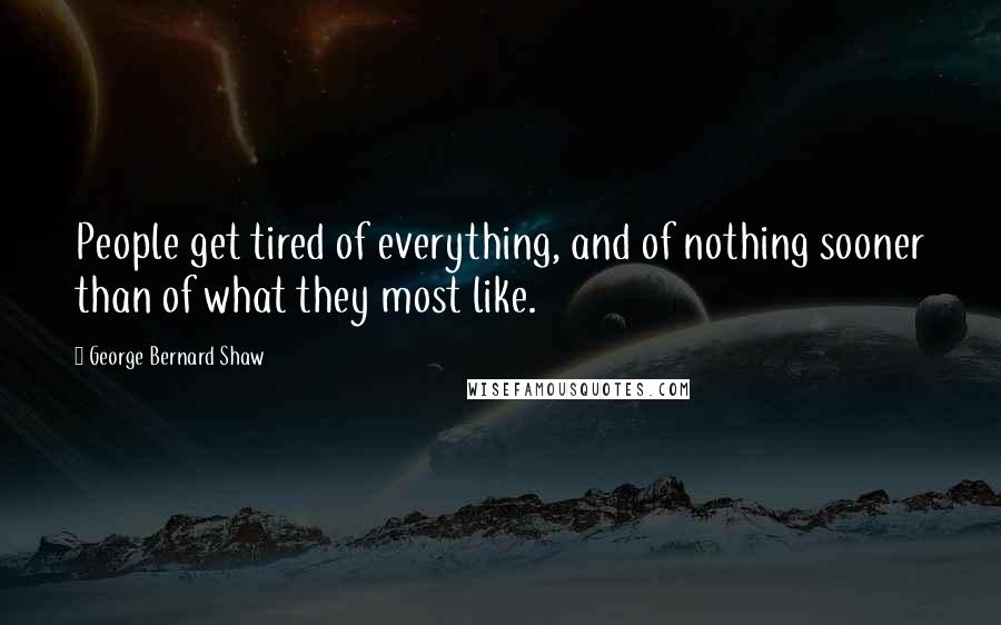 George Bernard Shaw Quotes: People get tired of everything, and of nothing sooner than of what they most like.