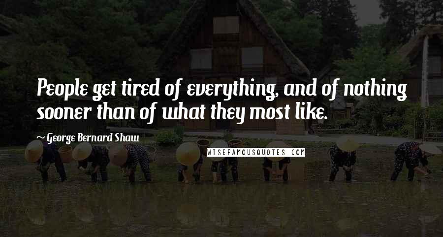 George Bernard Shaw Quotes: People get tired of everything, and of nothing sooner than of what they most like.