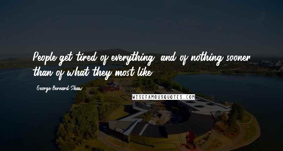 George Bernard Shaw Quotes: People get tired of everything, and of nothing sooner than of what they most like.