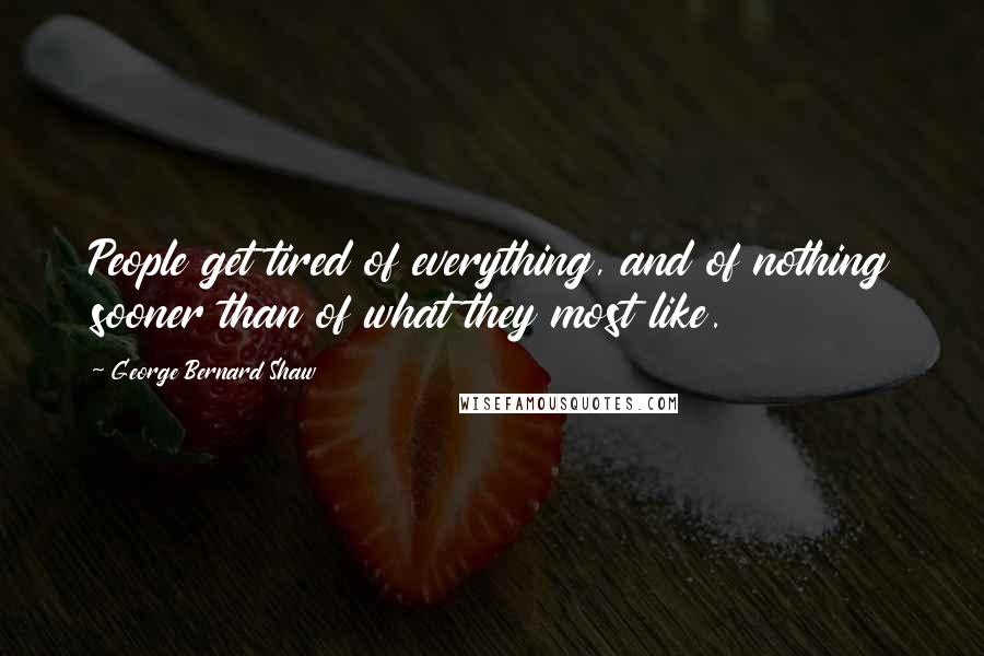 George Bernard Shaw Quotes: People get tired of everything, and of nothing sooner than of what they most like.