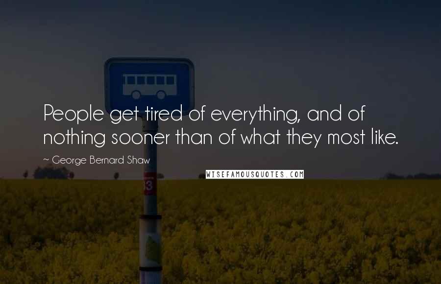 George Bernard Shaw Quotes: People get tired of everything, and of nothing sooner than of what they most like.