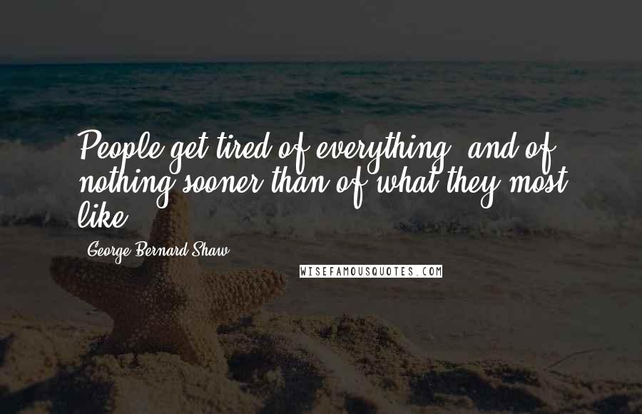 George Bernard Shaw Quotes: People get tired of everything, and of nothing sooner than of what they most like.