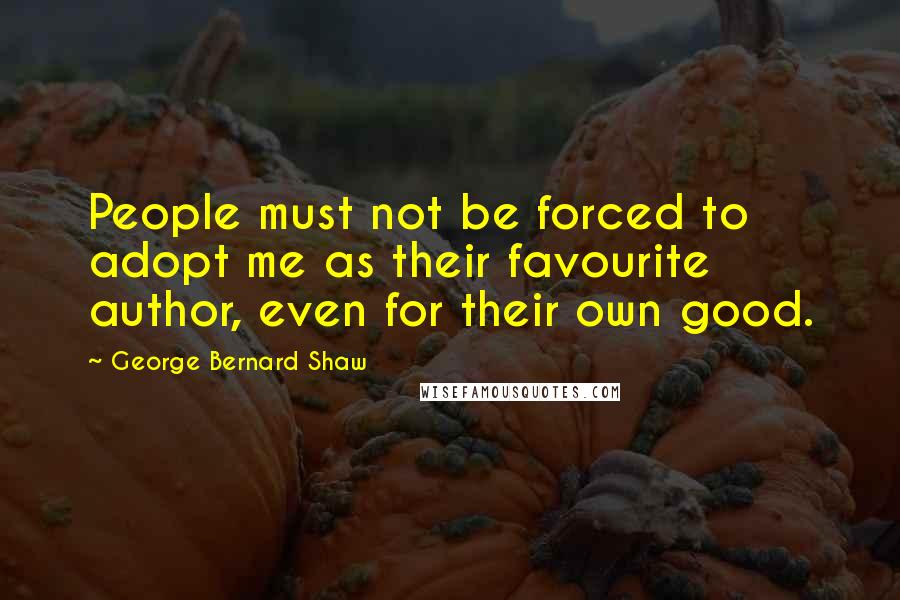 George Bernard Shaw Quotes: People must not be forced to adopt me as their favourite author, even for their own good.