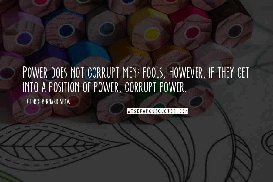 George Bernard Shaw Quotes: Power does not corrupt men; fools, however, if they get into a position of power, corrupt power.