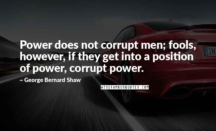 George Bernard Shaw Quotes: Power does not corrupt men; fools, however, if they get into a position of power, corrupt power.