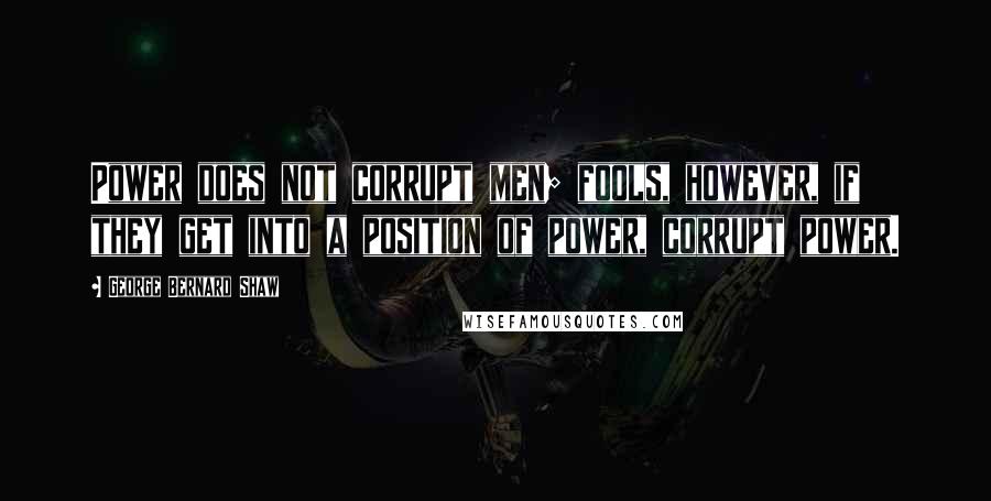 George Bernard Shaw Quotes: Power does not corrupt men; fools, however, if they get into a position of power, corrupt power.