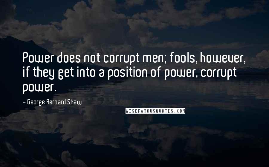 George Bernard Shaw Quotes: Power does not corrupt men; fools, however, if they get into a position of power, corrupt power.