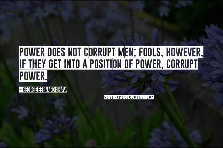 George Bernard Shaw Quotes: Power does not corrupt men; fools, however, if they get into a position of power, corrupt power.