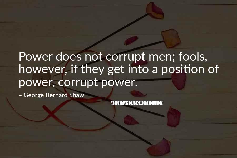 George Bernard Shaw Quotes: Power does not corrupt men; fools, however, if they get into a position of power, corrupt power.