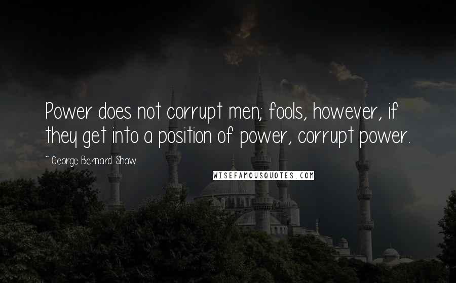 George Bernard Shaw Quotes: Power does not corrupt men; fools, however, if they get into a position of power, corrupt power.