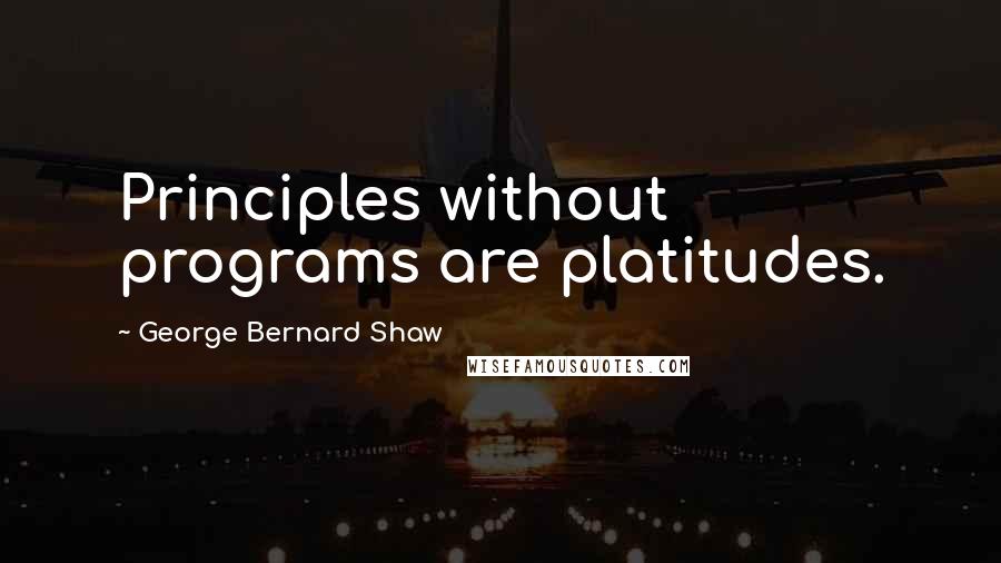 George Bernard Shaw Quotes: Principles without programs are platitudes.
