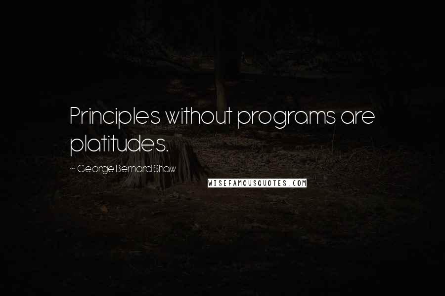 George Bernard Shaw Quotes: Principles without programs are platitudes.