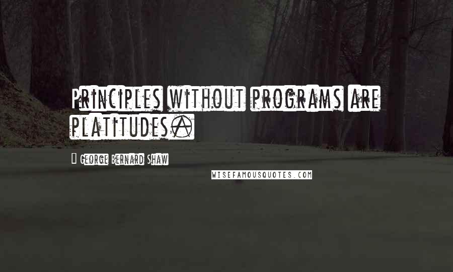George Bernard Shaw Quotes: Principles without programs are platitudes.
