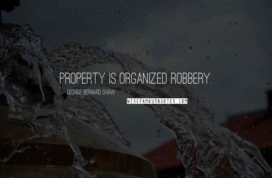 George Bernard Shaw Quotes: Property is organized robbery.