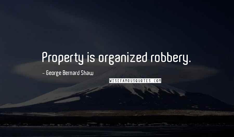 George Bernard Shaw Quotes: Property is organized robbery.