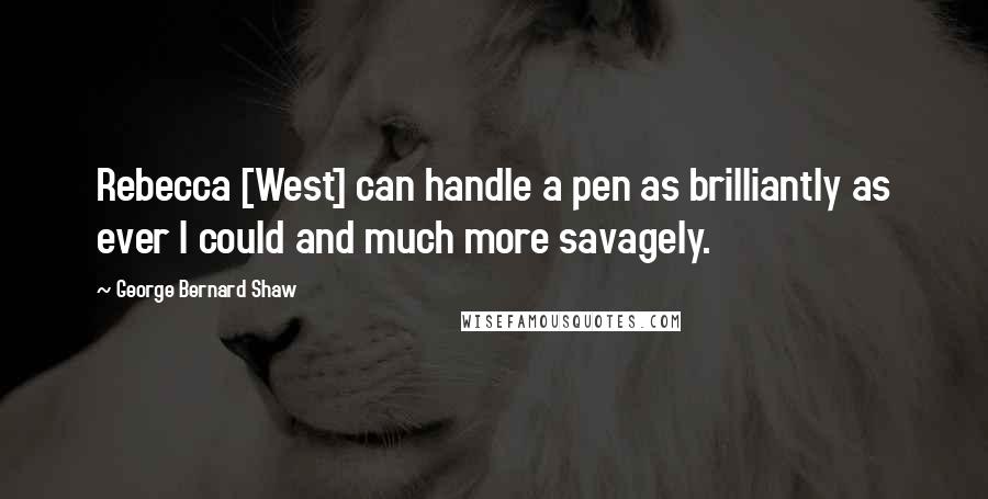 George Bernard Shaw Quotes: Rebecca [West] can handle a pen as brilliantly as ever I could and much more savagely.