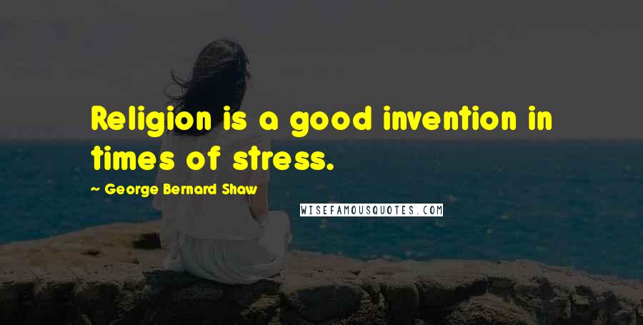 George Bernard Shaw Quotes: Religion is a good invention in times of stress.