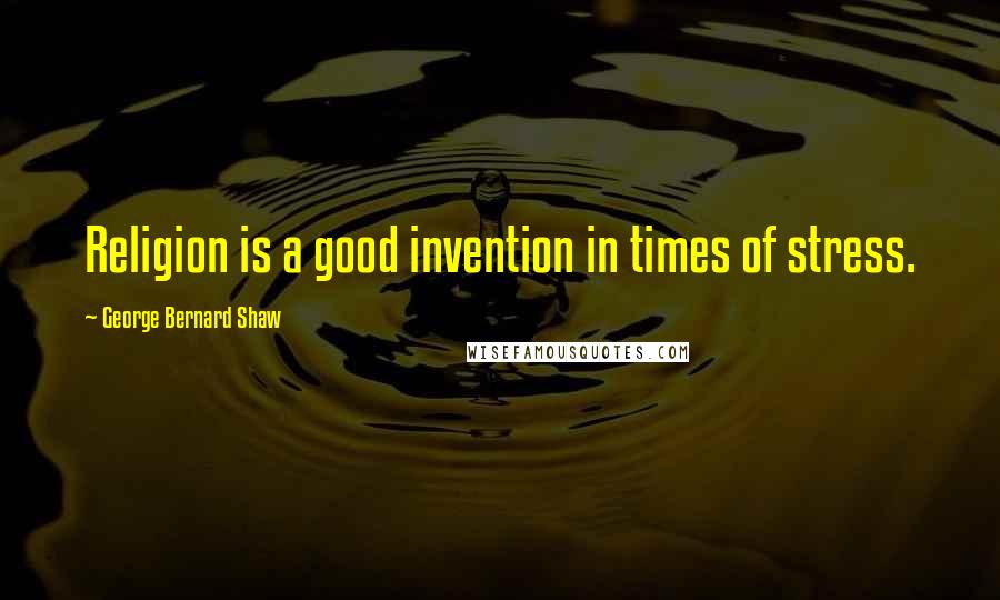 George Bernard Shaw Quotes: Religion is a good invention in times of stress.