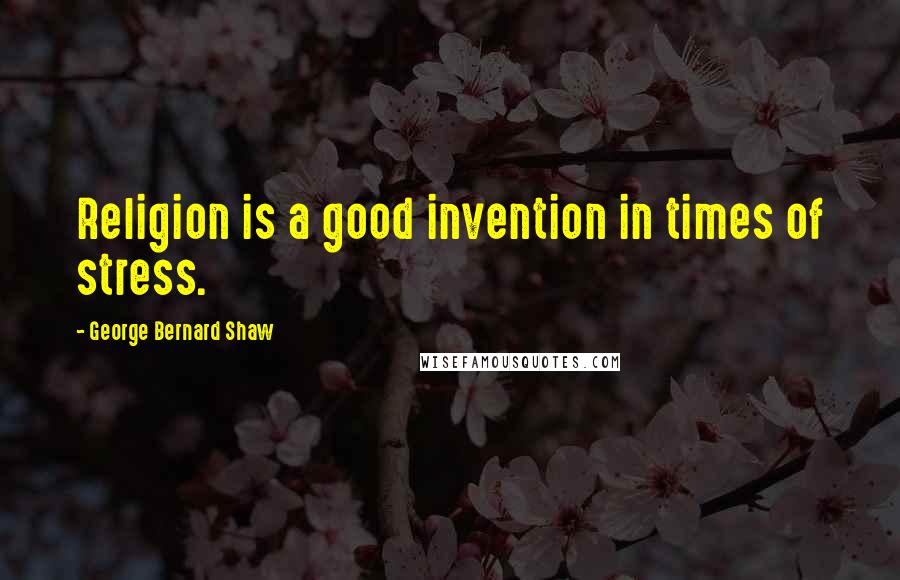 George Bernard Shaw Quotes: Religion is a good invention in times of stress.