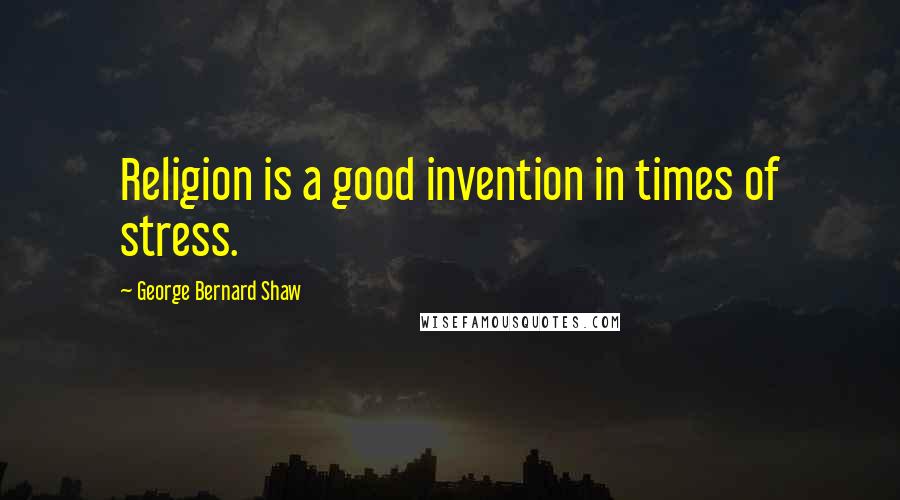 George Bernard Shaw Quotes: Religion is a good invention in times of stress.
