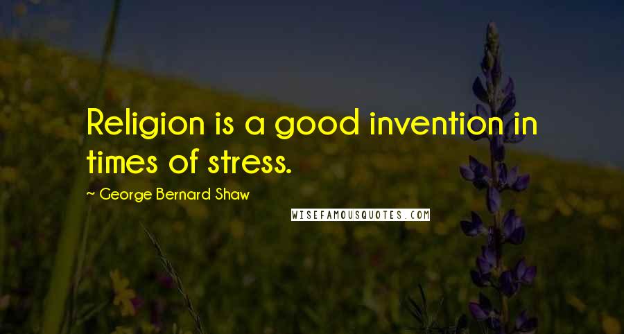 George Bernard Shaw Quotes: Religion is a good invention in times of stress.