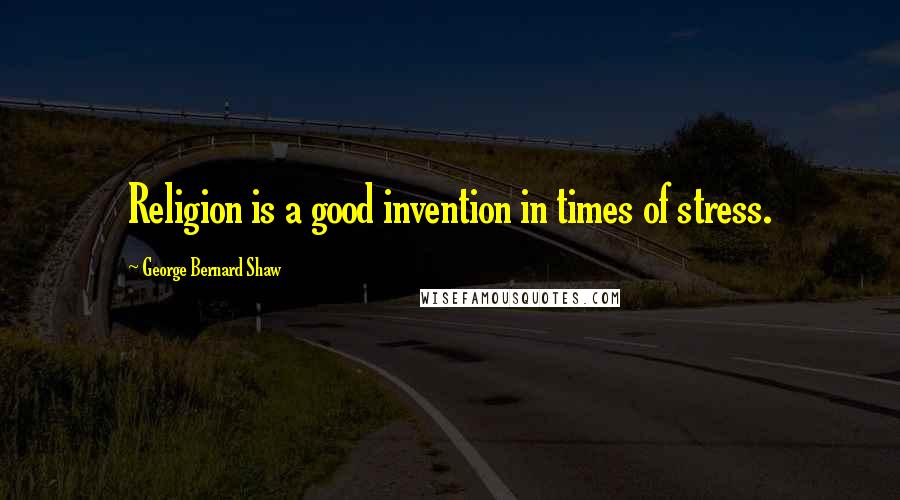 George Bernard Shaw Quotes: Religion is a good invention in times of stress.