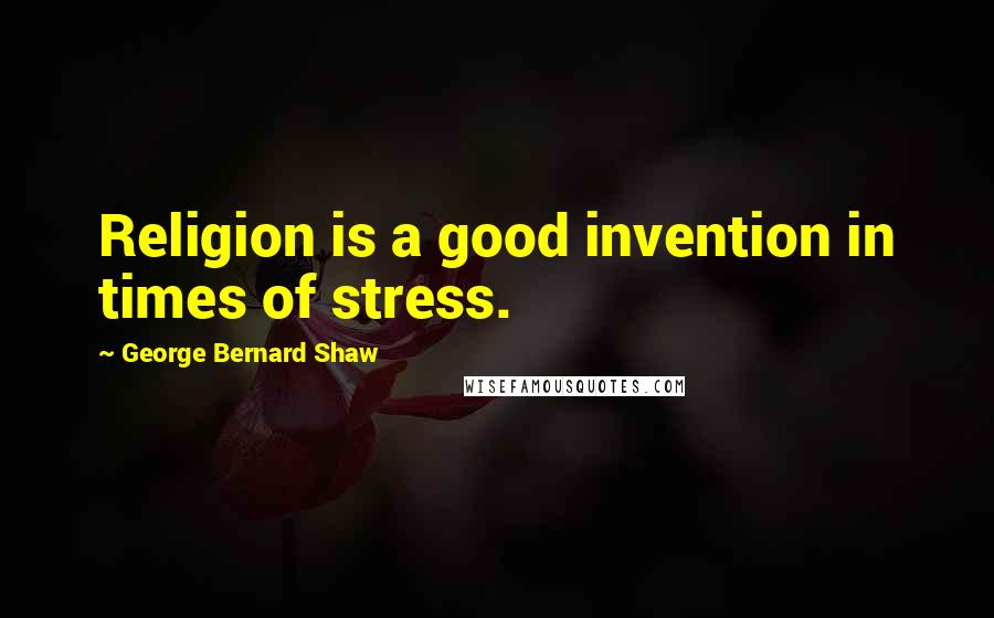 George Bernard Shaw Quotes: Religion is a good invention in times of stress.