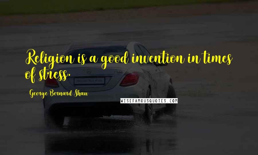 George Bernard Shaw Quotes: Religion is a good invention in times of stress.